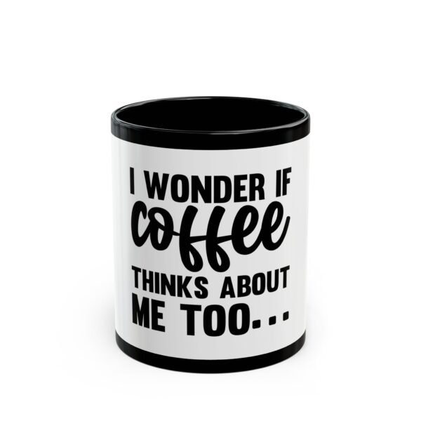 Coffee Lover's Black Mug - I Wonder If Coffee Thinks About Me Too, Funny Gift for Baristas, Birthday Coffee Mug, Office Humor Mug
